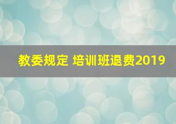 教委规定 培训班退费2019